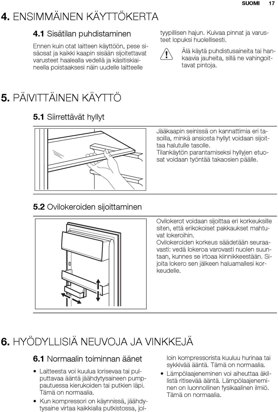 SUOMI 17 tyypillisen hajun. Kuivaa pinnat ja varusteet lopuksi huolellisesti. Älä käytä puhdistusaineita tai hankaavia jauheita, sillä ne vahingoittavat pintoja. 5. PÄIVITTÄINEN KÄYTTÖ 5.