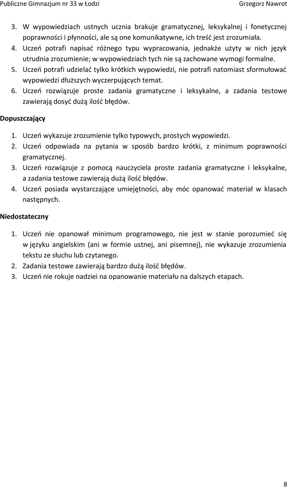 Uczeń potrafi udzielać tylko krótkich wypowiedzi, nie potrafi natomiast sformułować wypowiedzi dłuższych wyczerpujących temat. 6.