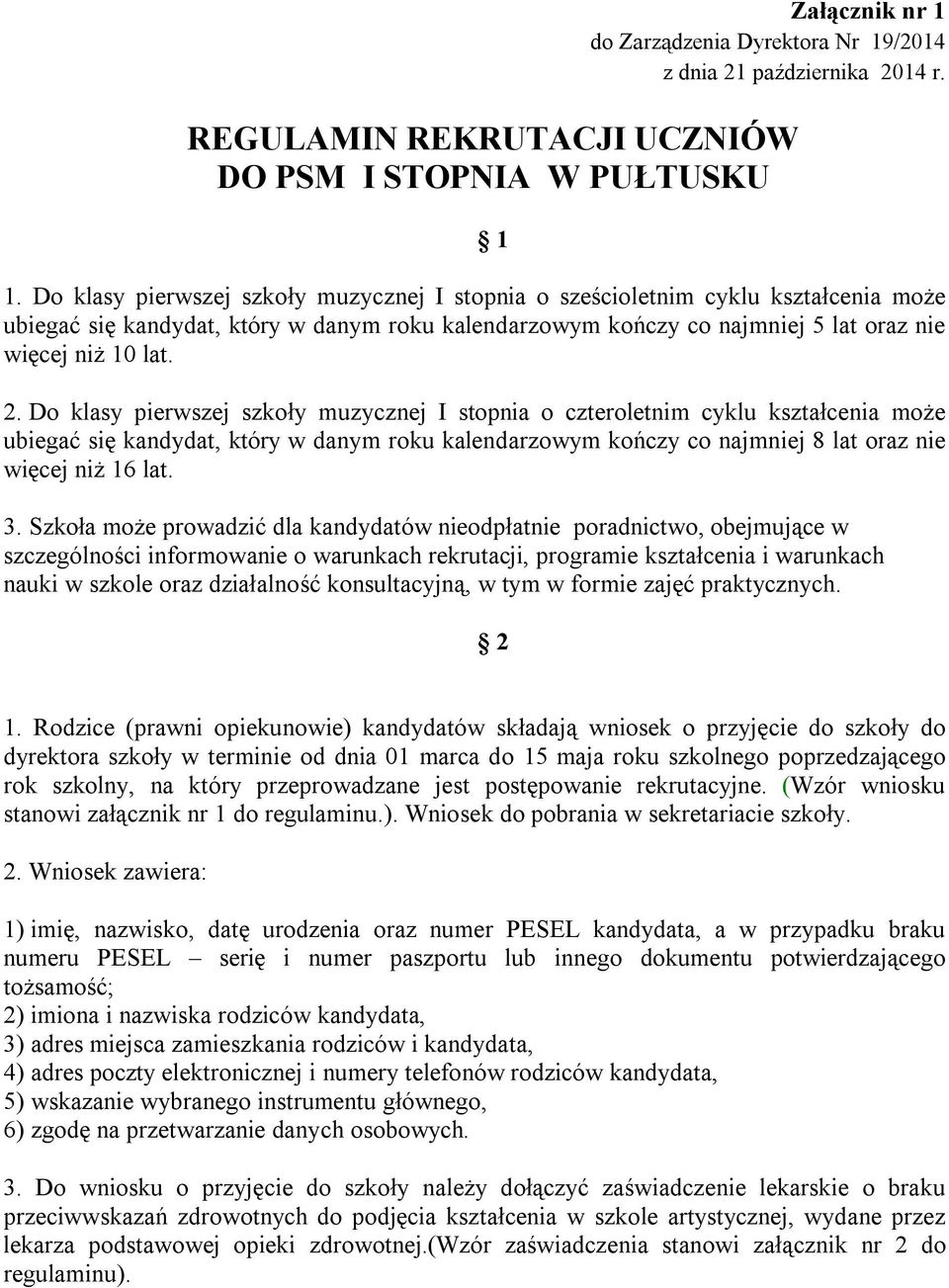 Do klasy pierwszej szkoły muzycznej I stopnia o czteroletnim cyklu kształcenia może ubiegać się kandydat, który w danym roku kalendarzowym kończy co najmniej 8 lat oraz nie więcej niż 16 lat. 3.