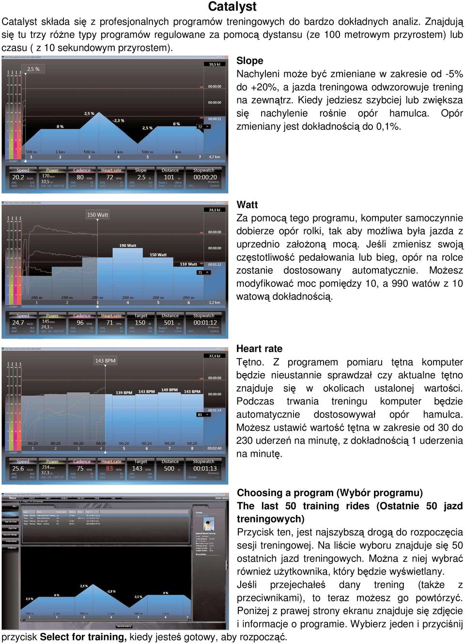 Slope Nachyleni może być zmieniane w zakresie od -5% do +20%, a jazda treningowa odwzorowuje trening na zewnątrz. Kiedy jedziesz szybciej lub zwiększa się nachylenie rośnie opór hamulca.