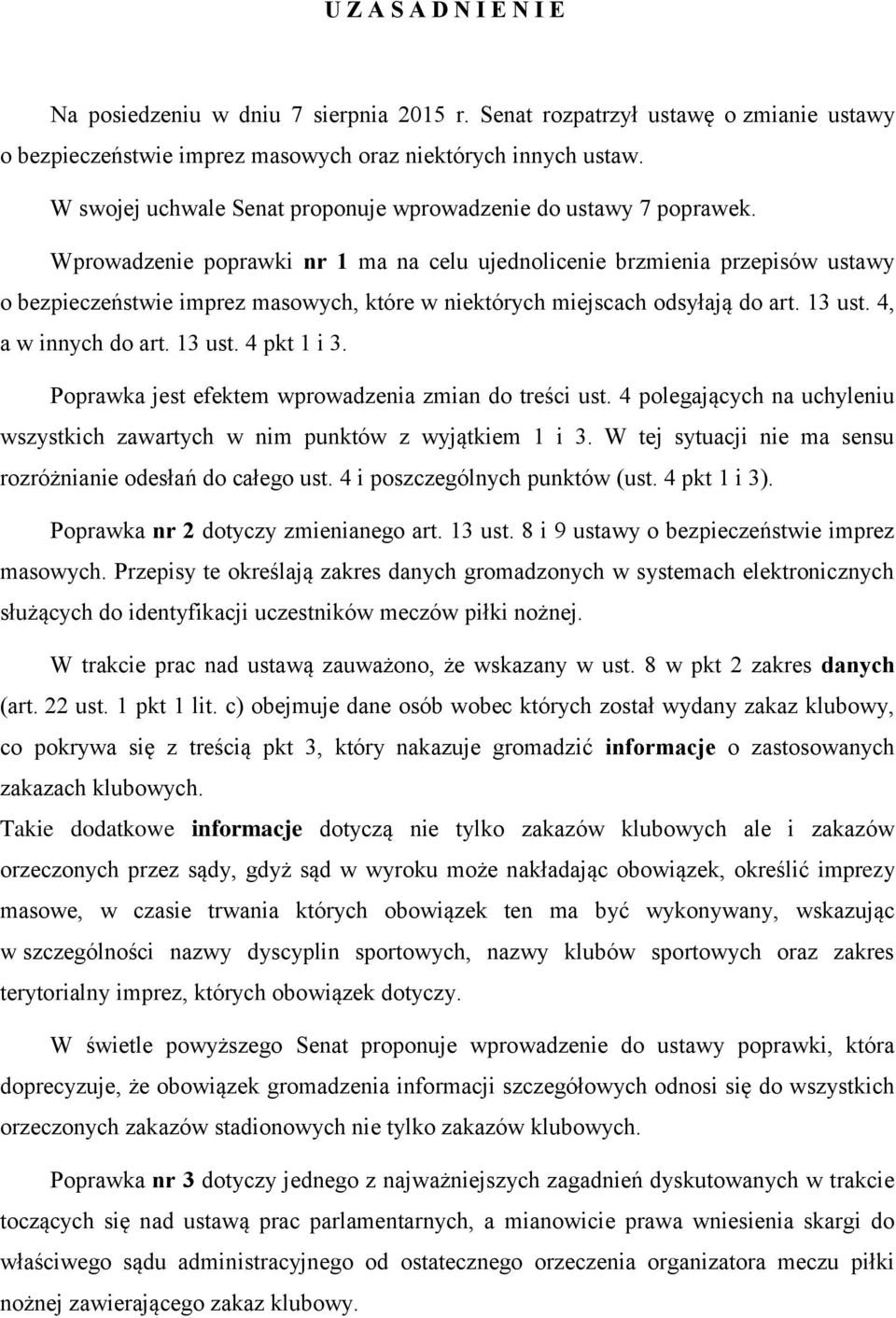 Wprowadzenie poprawki nr 1 ma na celu ujednolicenie brzmienia przepisów ustawy o bezpieczeństwie imprez masowych, które w niektórych miejscach odsyłają do art. 13 ust. 4, a w innych do art. 13 ust. 4 pkt 1 i 3.