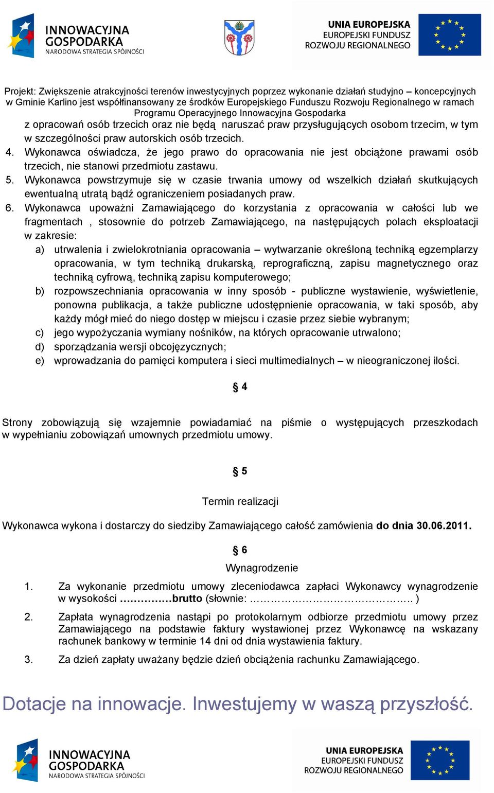 Wykonawca powstrzymuje się w czasie trwania umowy od wszelkich działań skutkujących ewentualną utratą bądź ograniczeniem posiadanych praw. 6.