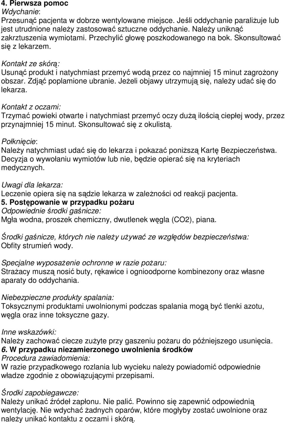 Kontakt ze skórą: Usunąć produkt i natychmiast przemyć wodą przez co najmniej 15 minut zagroŝony obszar. Zdjąć poplamione ubranie. JeŜeli objawy utrzymują się, naleŝy udać się do lekarza.