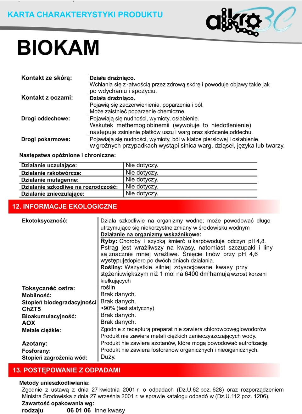 INFORMACJE EKOLOGICZNE Ekotoksycznoœæ: Toksycznoœæ ostra: Mobilnoœæ: Stopieñ biodegradacyjnoœci ChZT5 Bioakumulacyjnoœæ: AOX Metale ciê kie: Azotany: Fosforany: Stopieñ zagro enia wód: 13.