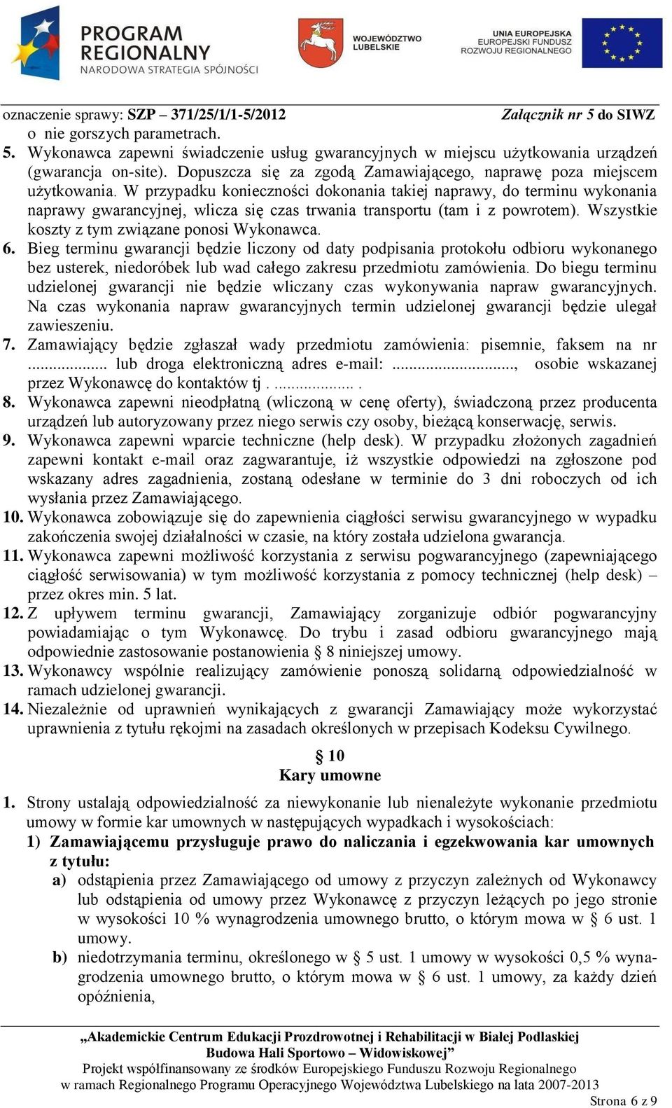 W przypadku konieczności dokonania takiej naprawy, do terminu wykonania naprawy gwarancyjnej, wlicza się czas trwania transportu (tam i z powrotem). Wszystkie koszty z tym związane ponosi Wykonawca.