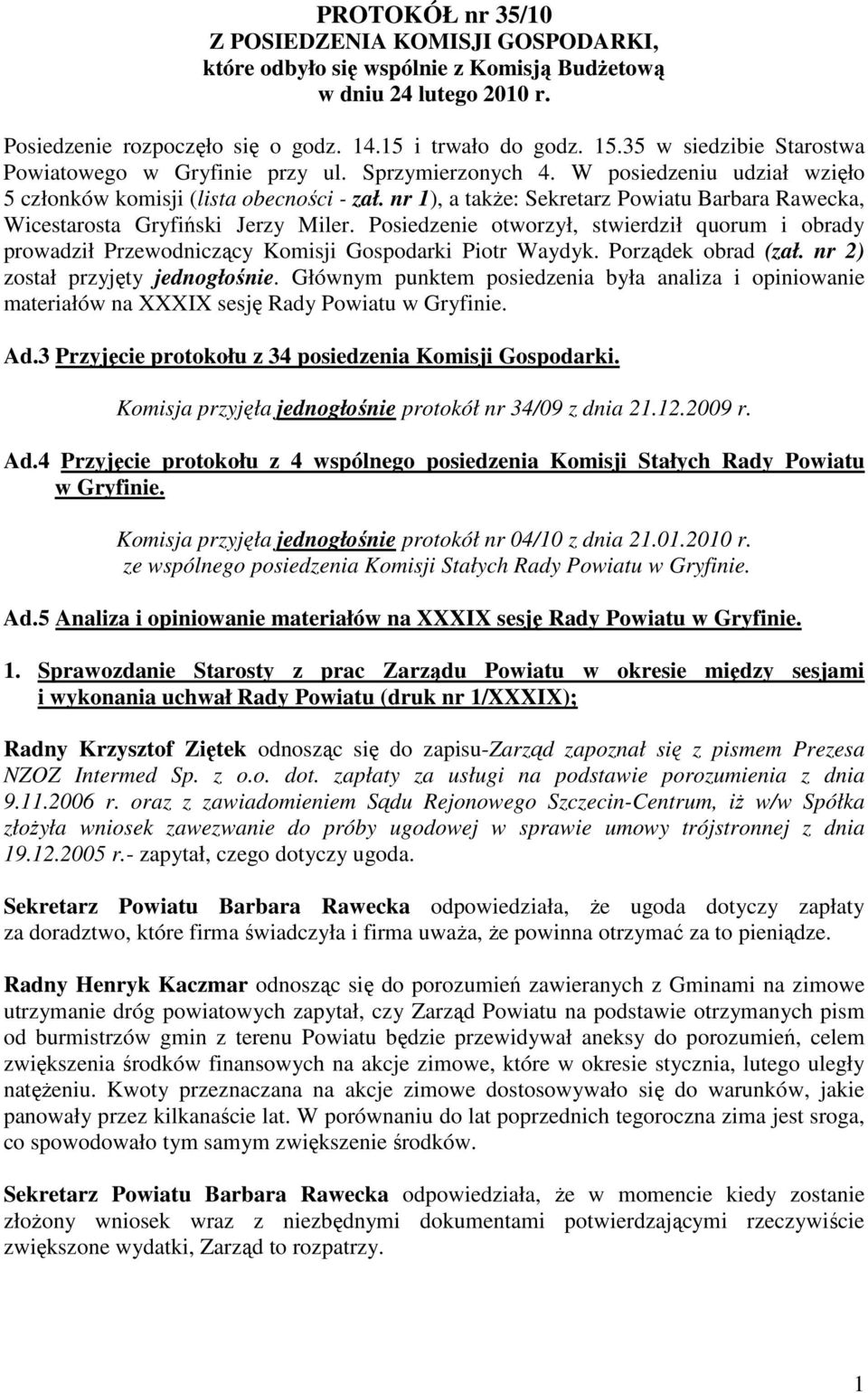 nr 1), a takŝe: Sekretarz Powiatu Barbara Rawecka, Wicestarosta Gryfiński Jerzy Miler. Posiedzenie otworzył, stwierdził quorum i obrady prowadził Przewodniczący Komisji Gospodarki Piotr Waydyk.