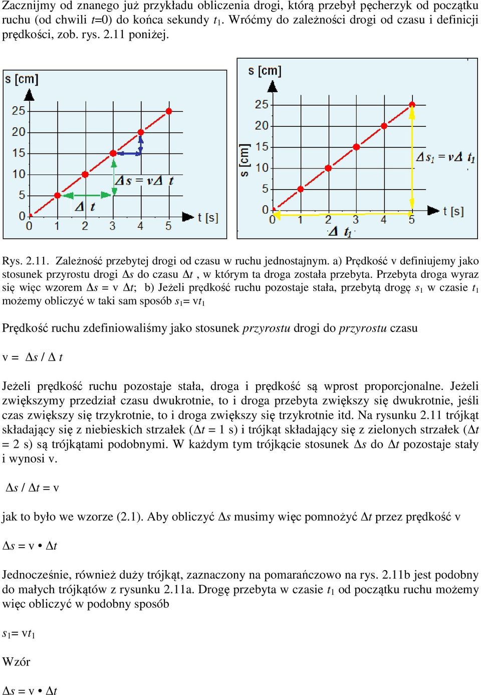 Przebyta droga wyraz się więc wzorem s = v t; b) Jeżeli prędkość ruchu pozostaje stała, przebytą drogę s 1 w czasie t 1 możemy obliczyć w taki sam sposób s 1 = vt 1 Prędkość ruchu zdefiniowaliśmy