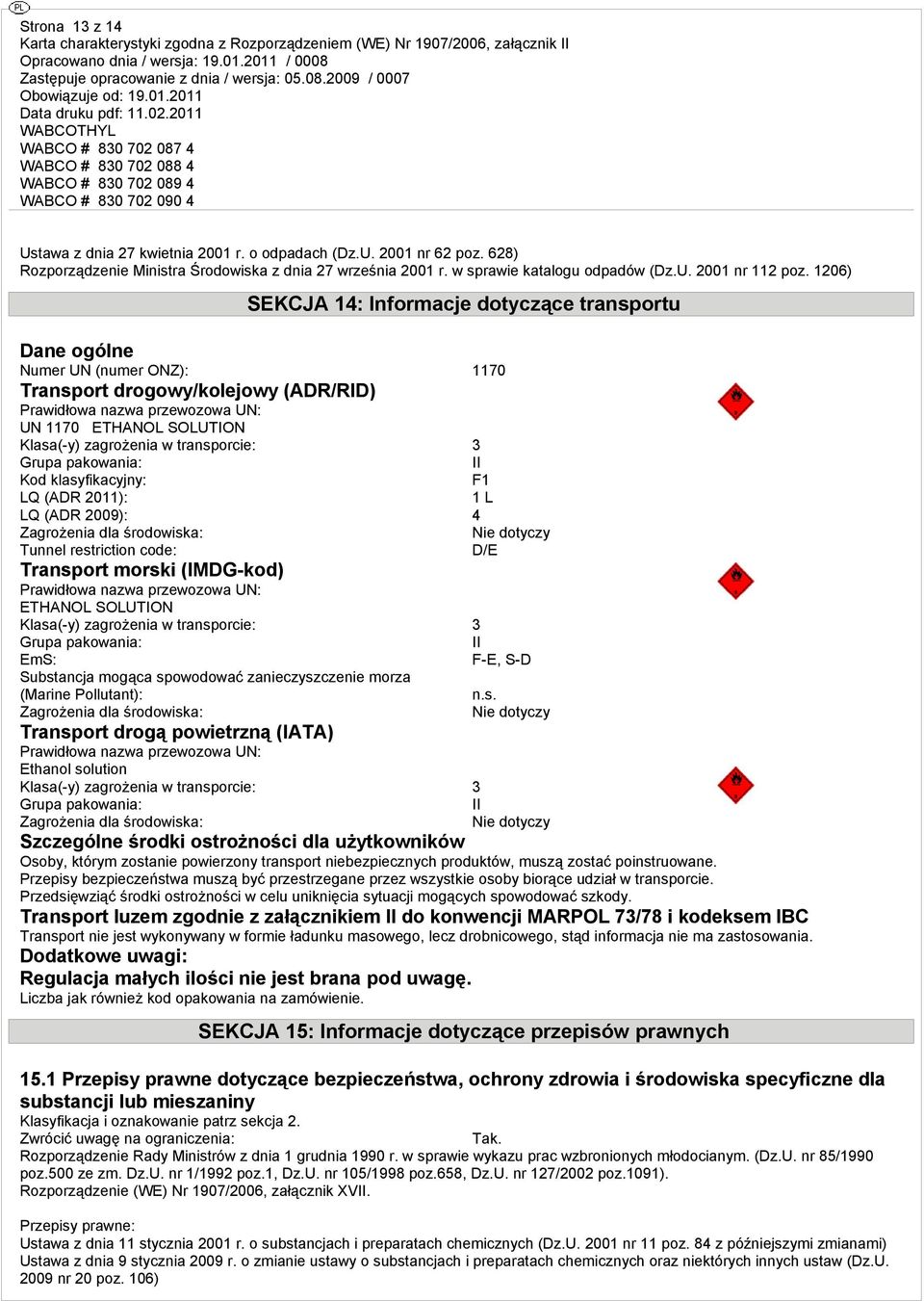 zagrożenia w transporcie: 3 Grupa pakowania: II Kod klasyfikacyjny: F1 LQ (ADR 2011): 1 L LQ (ADR 2009): 4 Zagrożenia dla środowiska: Nie dotyczy Tunnel restriction code: D/E Transport morski