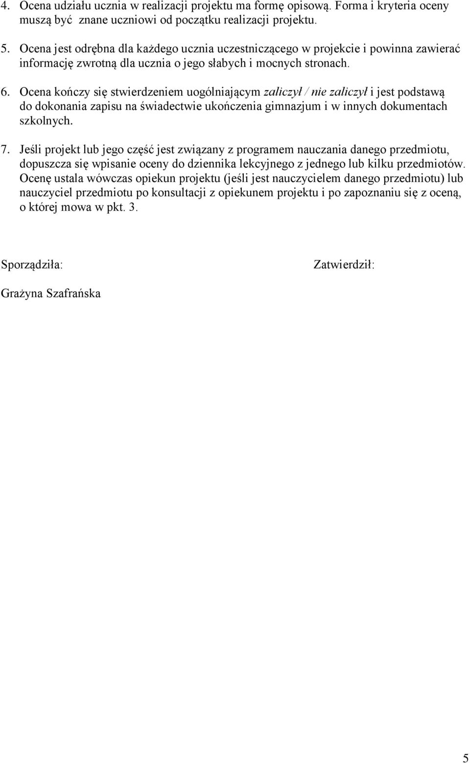 Ocena kończy się stwierdzeniem uogólniającym zaliczył / nie zaliczył i jest podstawą do dokonania zapisu na świadectwie ukończenia gimnazjum i w innych dokumentach szkolnych. 7.