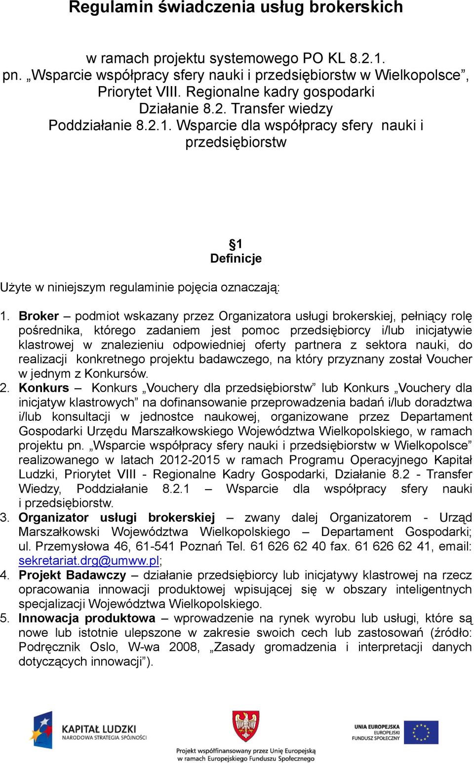 Broker podmiot wskazany przez Organizatora usługi brokerskiej, pełniący rolę pośrednika, którego zadaniem jest pomoc przedsiębiorcy i/lub inicjatywie klastrowej w znalezieniu odpowiedniej oferty