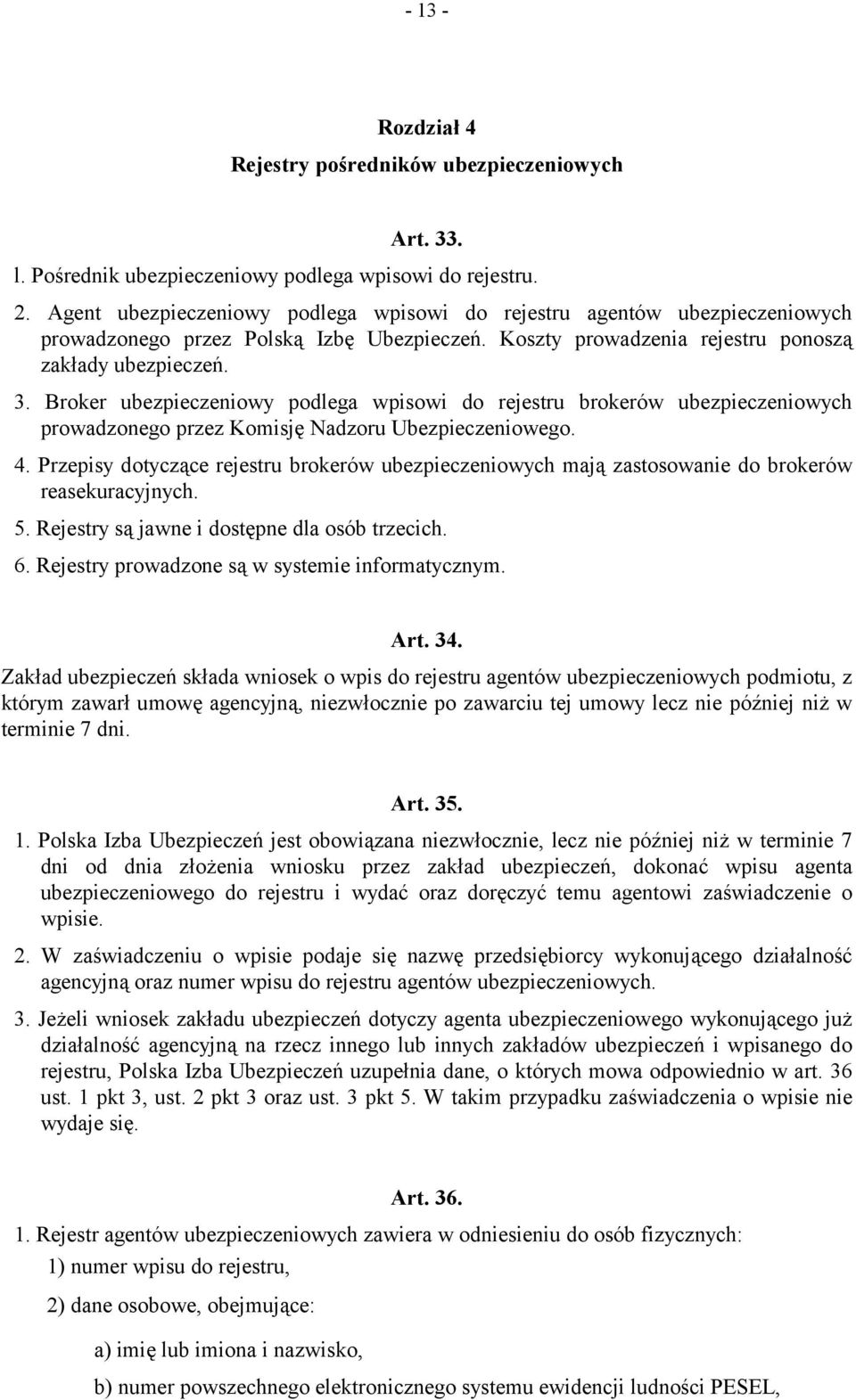 Broker ubezpieczeniowy podlega wpisowi do rejestru brokerów ubezpieczeniowych prowadzonego przez Komisję Nadzoru Ubezpieczeniowego. 4.