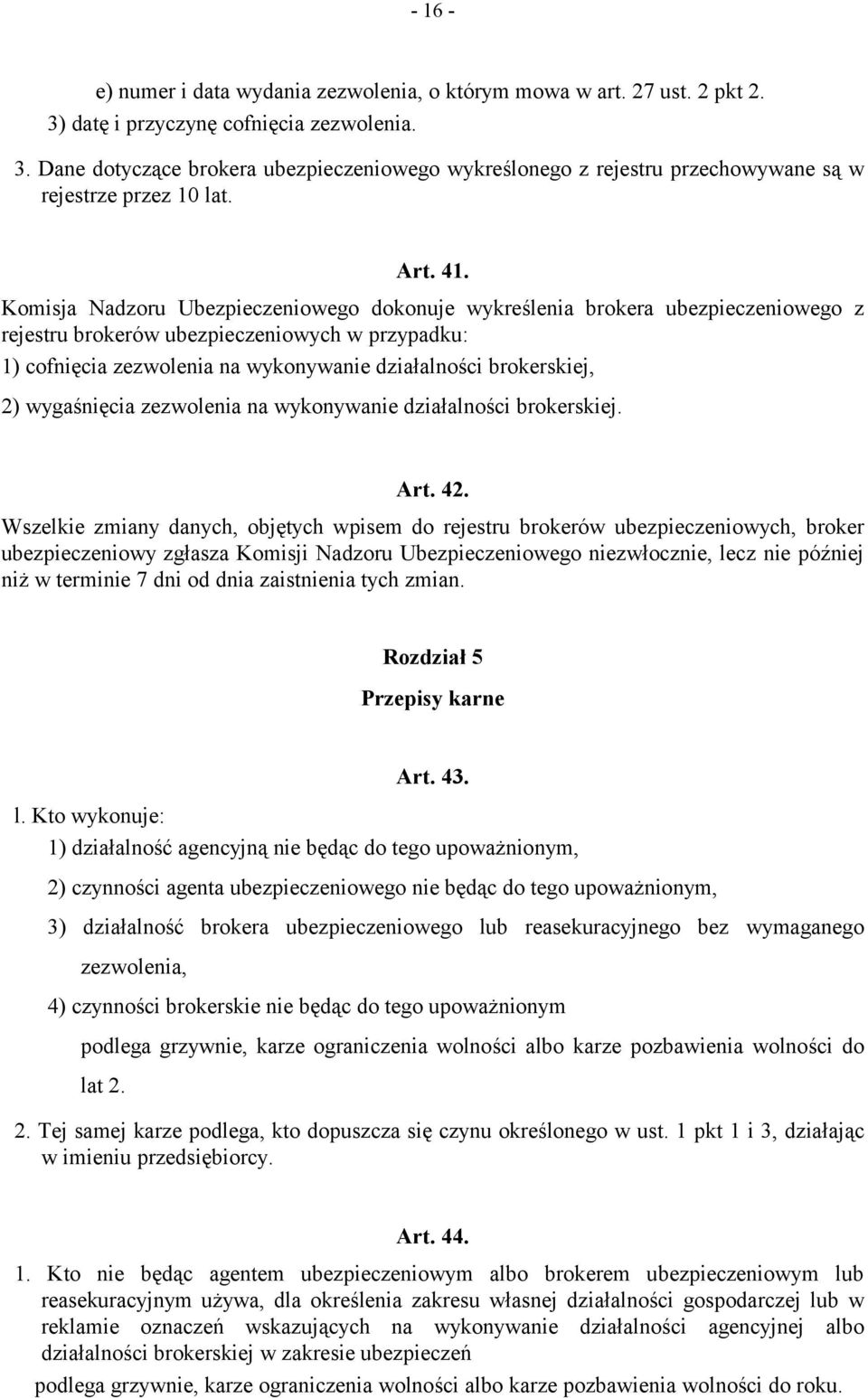 Komisja Nadzoru Ubezpieczeniowego dokonuje wykreślenia brokera ubezpieczeniowego z rejestru brokerów ubezpieczeniowych w przypadku: 1) cofnięcia zezwolenia na wykonywanie działalności brokerskiej, 2)