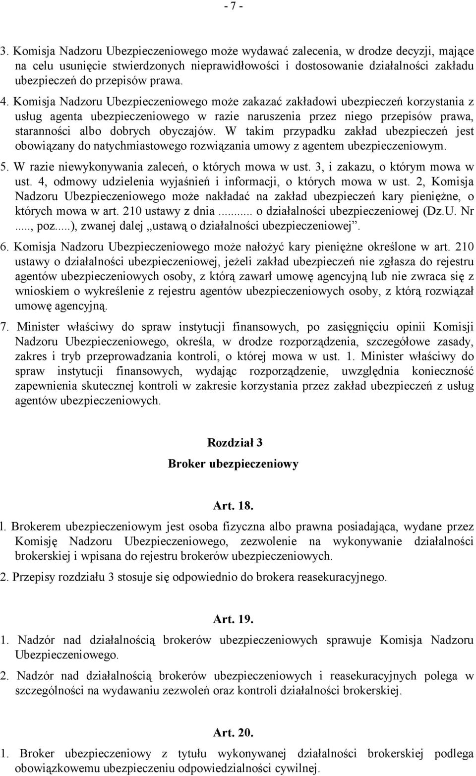 4. Komisja Nadzoru Ubezpieczeniowego może zakazać zakładowi ubezpieczeń korzystania z usług agenta ubezpieczeniowego w razie naruszenia przez niego przepisów prawa, staranności albo dobrych obyczajów.