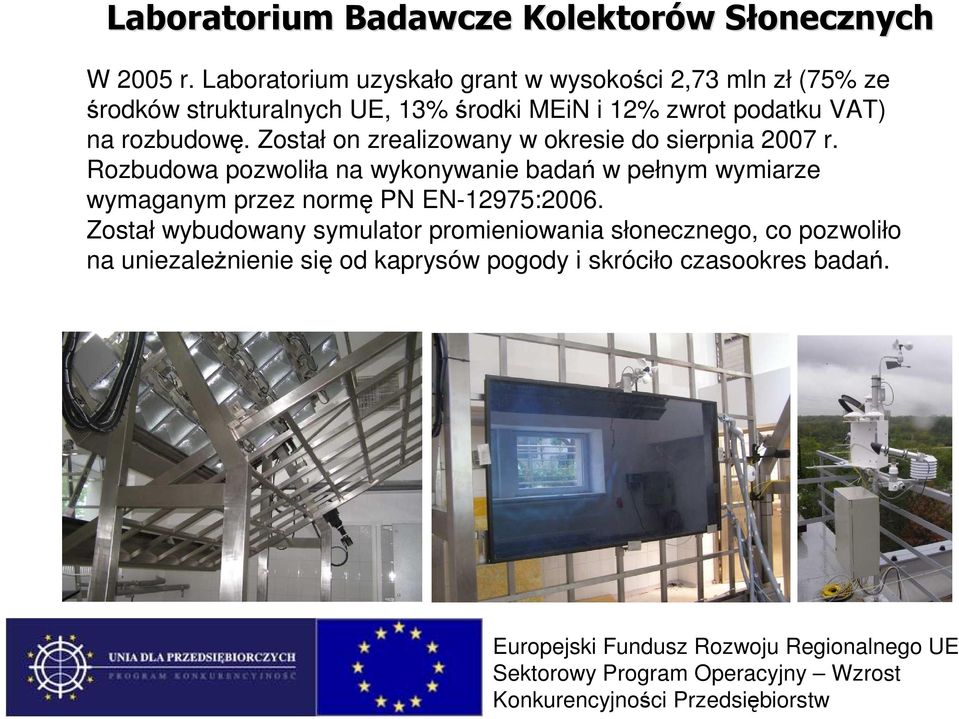 Został on zrealizowany w okresie do sierpnia 2007 r. Rozbudowa pozwoliła na wykonywanie badań w pełnym wymiarze wymaganym przez normę PN EN-12975:2006.