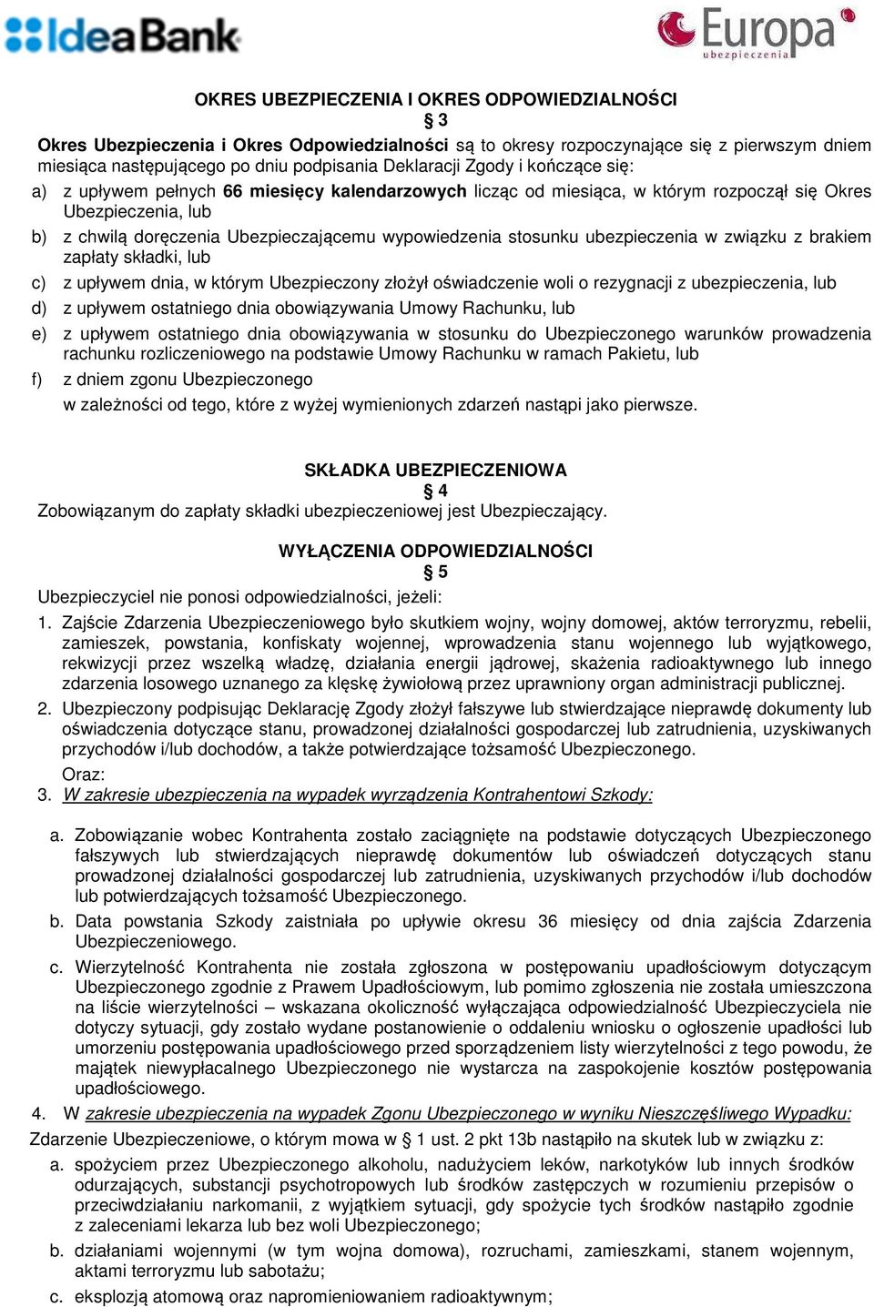 stosunku ubezpieczenia w związku z brakiem zapłaty składki, lub c) z upływem dnia, w którym Ubezpieczony złożył oświadczenie woli o rezygnacji z ubezpieczenia, lub d) z upływem ostatniego dnia