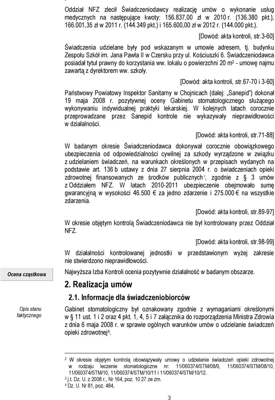 Jana Pawła II w Czersku przy ul. Kościuszki 6. Świadczeniodawca posiadał tytuł prawny do korzystania ww. lokalu o powierzchni 20 m 2 - umowę najmu zawartą z dyrektorem ww. szkoły.