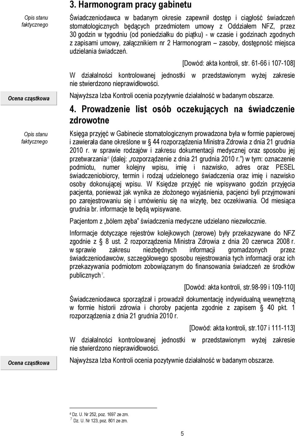 poniedziałku do piątku) - w czasie i godzinach zgodnych z zapisami umowy, załącznikiem nr 2 Harmonogram zasoby, dostępność miejsca udzielania świadczeń. [Dowód: akta kontroli, str.