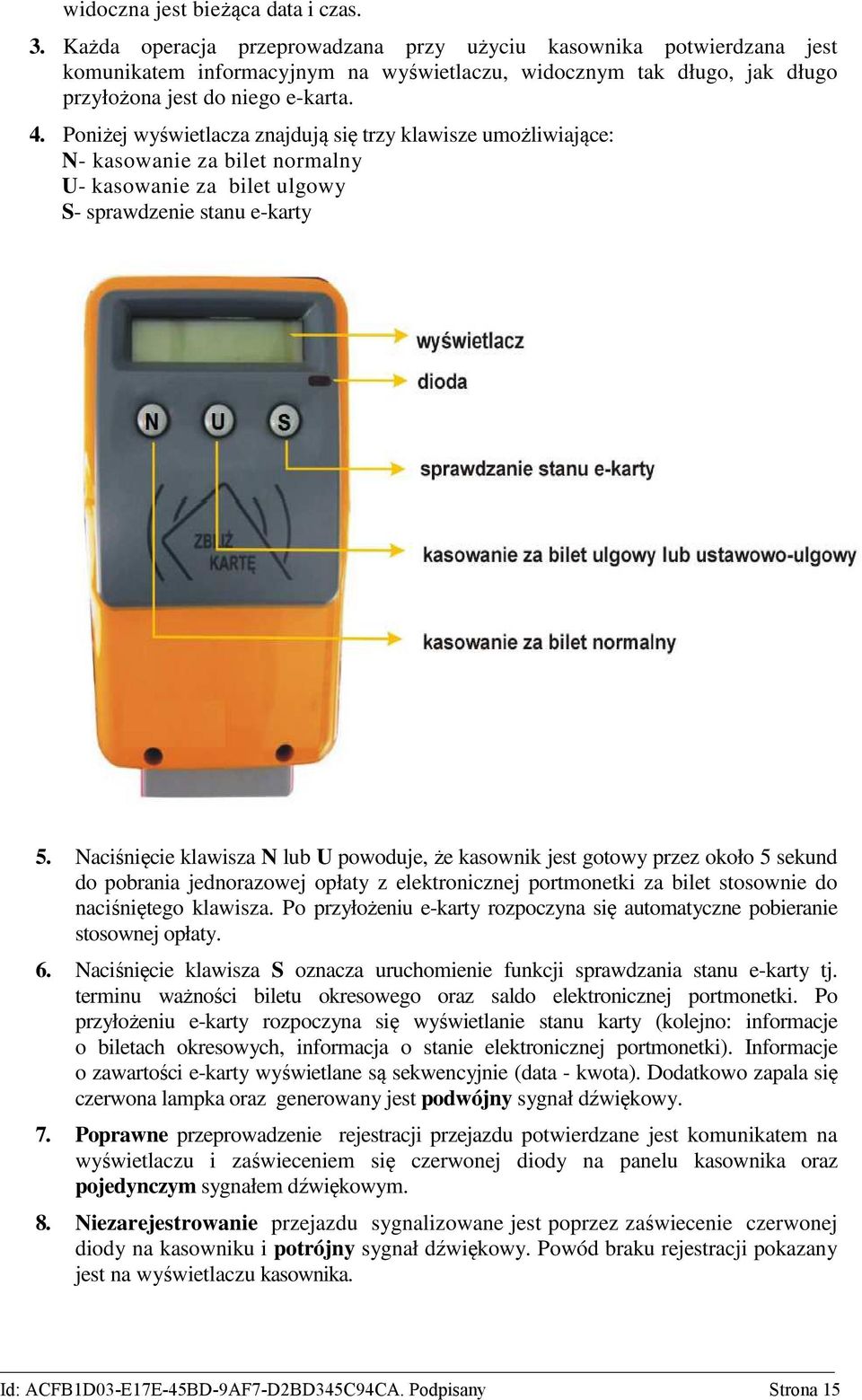 Poniżej wyświetlacza znajdują się trzy klawisze umożliwiające: N- kasowanie za bilet normalny U- kasowanie za bilet ulgowy S- sprawdzenie stanu e-karty 5.