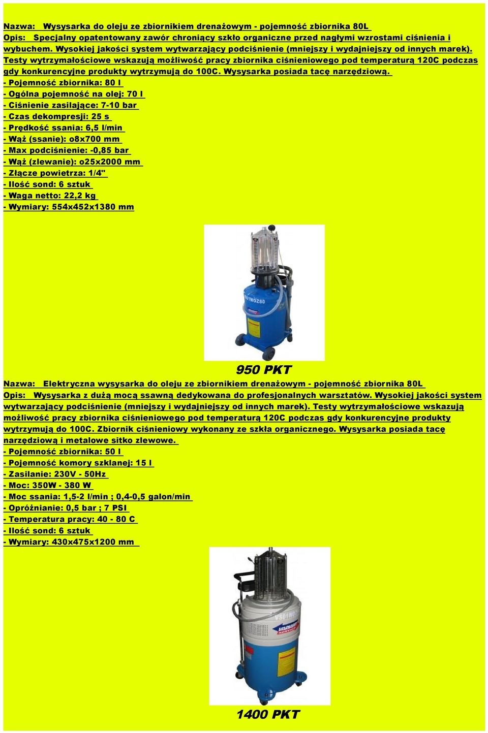 Testy wytrzymałościowe wskazują możliwość pracy zbiornika ciśnieniowego pod temperaturą 120C podczas gdy konkurencyjne produkty wytrzymują do 100C. Wysysarka posiada tacę narzędziową.