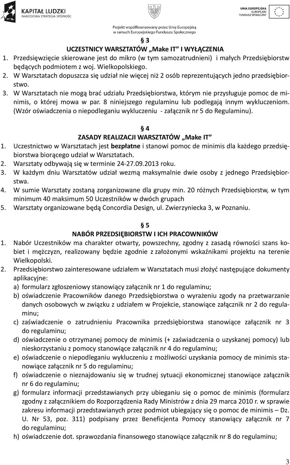 W Warsztatach nie mogą brać udziału Przedsiębiorstwa, którym nie przysługuje pomoc de minimis, o której mowa w par. 8 niniejszego regulaminu lub podlegają innym wykluczeniom.