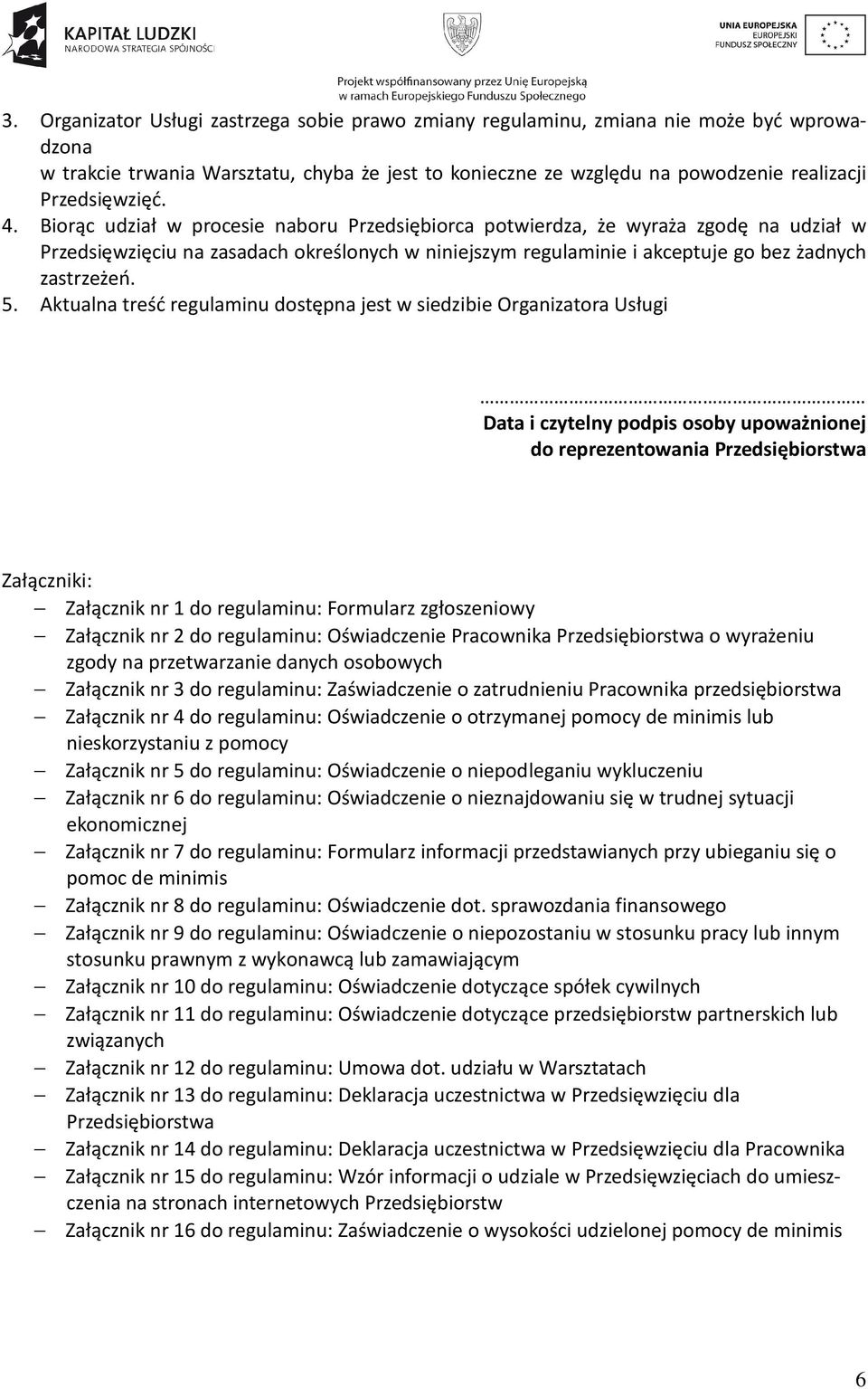 Biorąc udział w procesie naboru Przedsiębiorca potwierdza, że wyraża zgodę na udział w Przedsięwzięciu na zasadach określonych w niniejszym regulaminie i akceptuje go bez żadnych zastrzeżeń. 5.