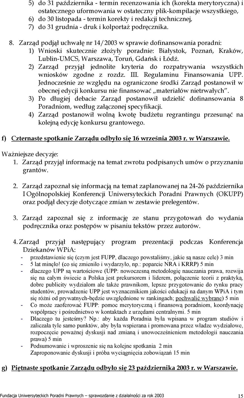 Zarząd podjął uchwałę nr 14/2003 w sprawie dofinansowania poradni: 1) Wnioski skutecznie złożyły poradnie: Białystok, Poznań, Kraków, Lublin-UMCS, Warszawa, Toruń, Gdańsk i Łódź.