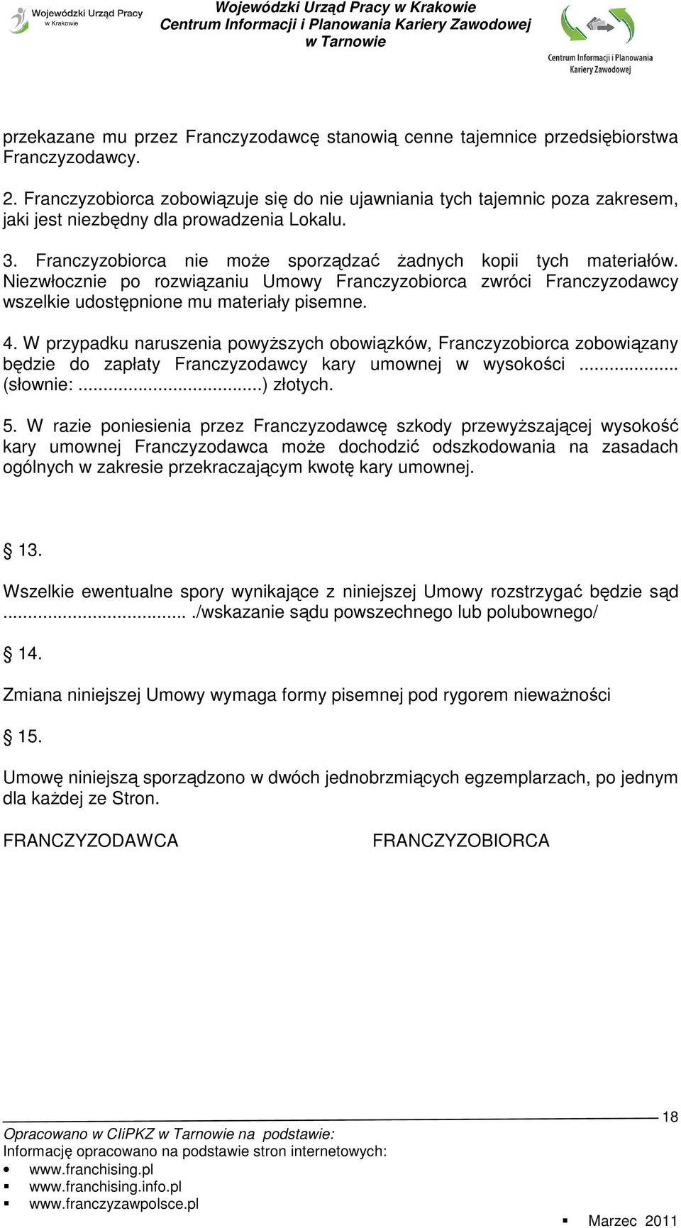 Niezwłocznie po rozwiązaniu Umowy Franczyzobiorca zwróci Franczyzodawcy wszelkie udostępnione mu materiały pisemne. 4.