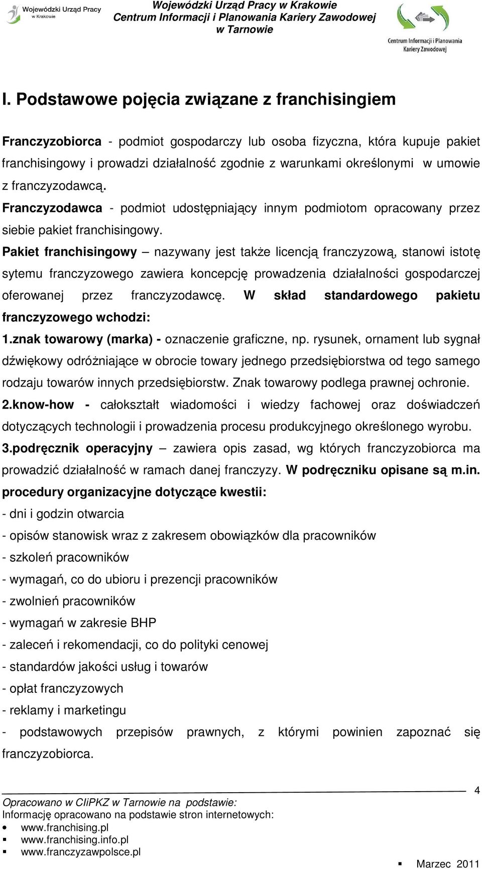 Pakiet franchisingowy nazywany jest takŝe licencją franczyzową, stanowi istotę sytemu franczyzowego zawiera koncepcję prowadzenia działalności gospodarczej oferowanej przez franczyzodawcę.