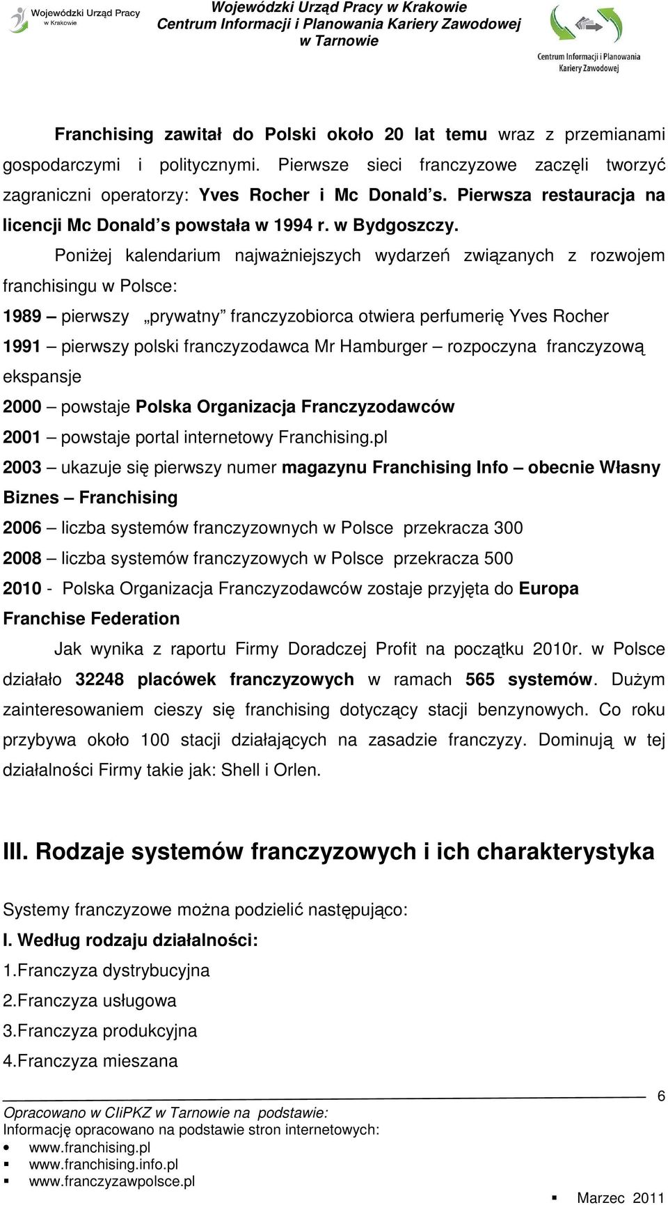 PoniŜej kalendarium najwaŝniejszych wydarzeń związanych z rozwojem franchisingu w Polsce: 1989 pierwszy prywatny franczyzobiorca otwiera perfumerię Yves Rocher 1991 pierwszy polski franczyzodawca Mr