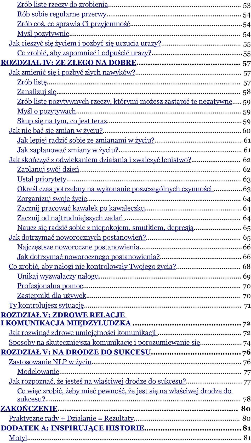 .. 58 Zrób listę pozytywnych rzeczy, którymi możesz zastąpić te negatywne... 59 Myśl o pozytywach... 59 Skup się na tym, co jest teraz... 59 Jak nie bać się zmian w życiu?