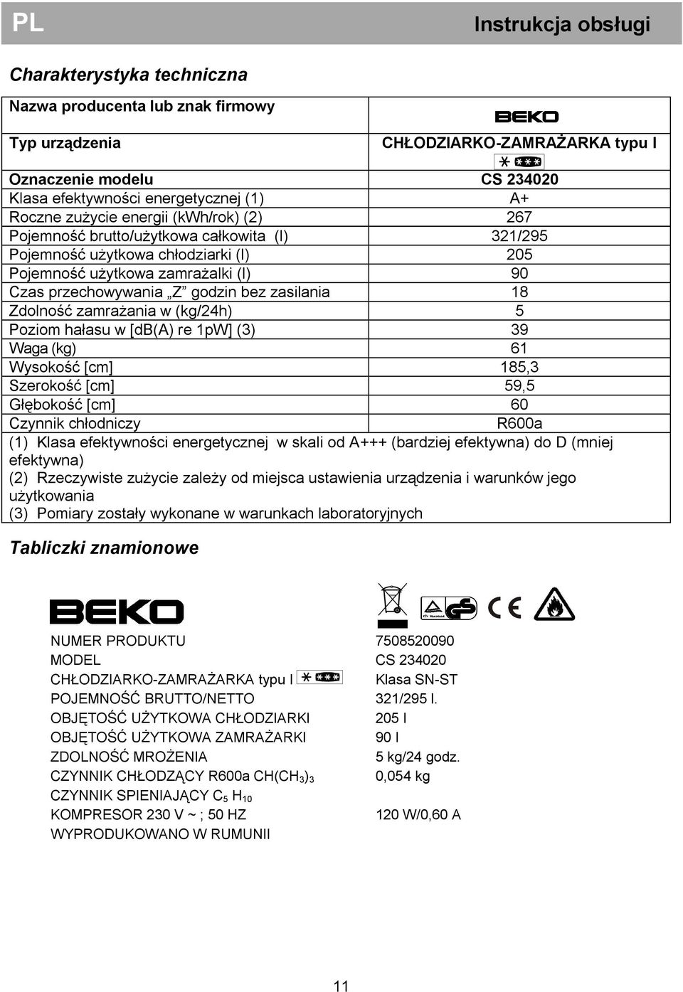 zasilania 18 Zdolność zamrażania w (kg/24h) 5 Poziom hałasu w [db(a) re 1pW] (3) 39 Waga (kg) 61 Wysokość [cm] 185,3 Szerokość [cm] 59,5 Głębokość [cm] 60 Czynnik chłodniczy R600a (1) Klasa