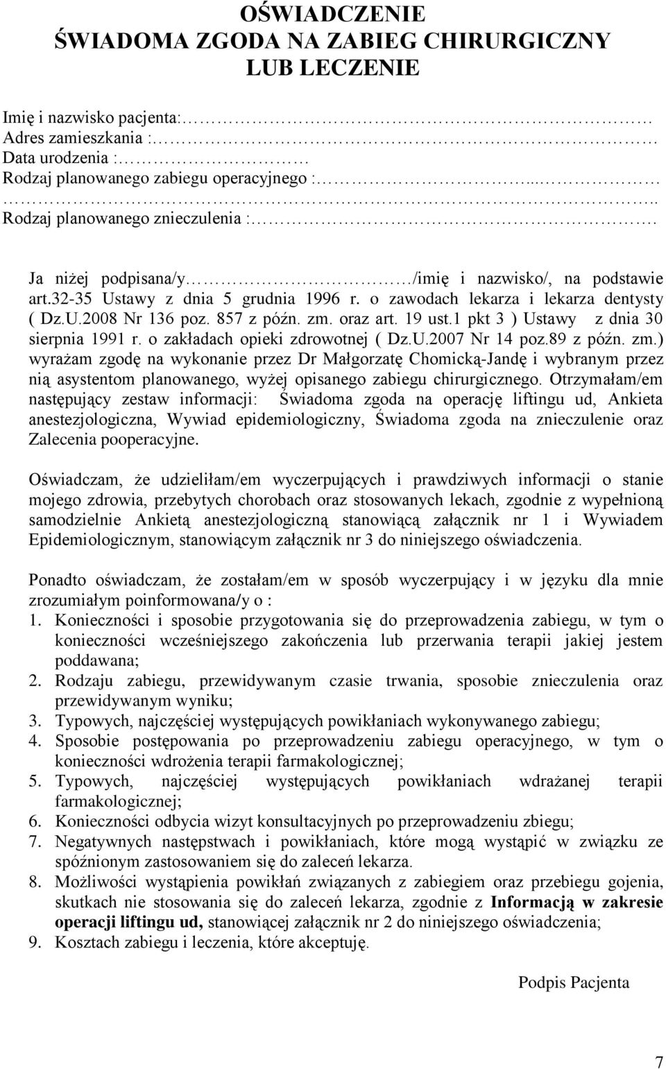 857 z późn. zm. oraz art. 19 ust.1 pkt 3 ) Ustawy z dnia 30 sierpnia 1991 r. o zakładach opieki zdrowotnej ( Dz.U.2007 Nr 14 poz.89 z późn. zm.) wyrażam zgodę na wykonanie przez Dr Małgorzatę Chomicką-Jandę i wybranym przez nią asystentom planowanego, wyżej opisanego zabiegu chirurgicznego.