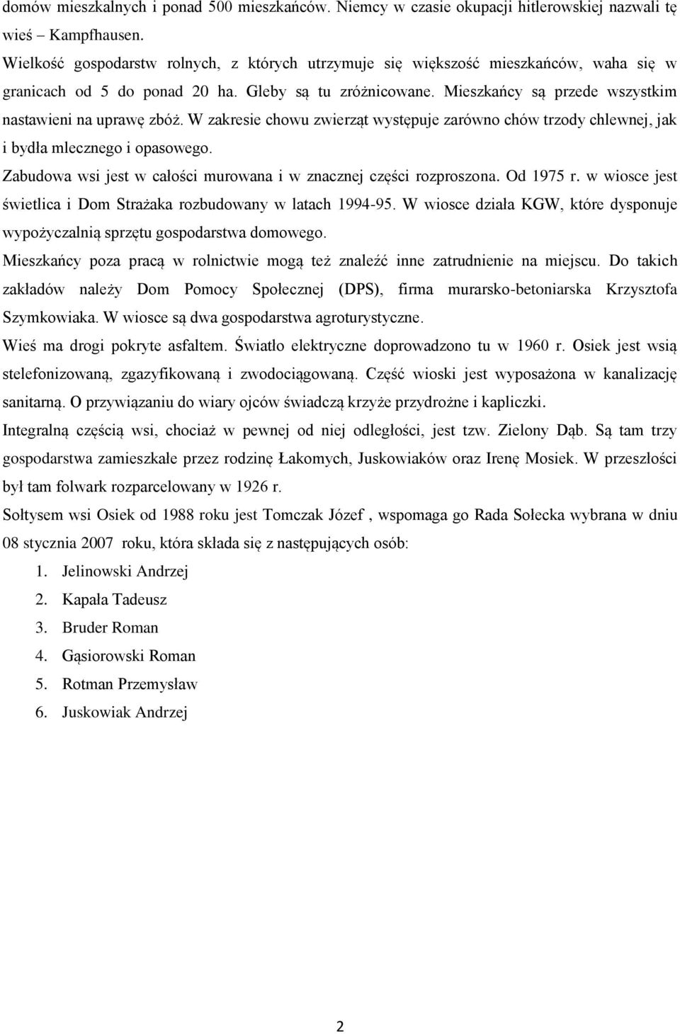 Mieszkańcy są przede wszystkim nastawieni na uprawę zbóż. W zakresie chowu zwierząt występuje zarówno chów trzody chlewnej, jak i bydła mlecznego i opasowego.