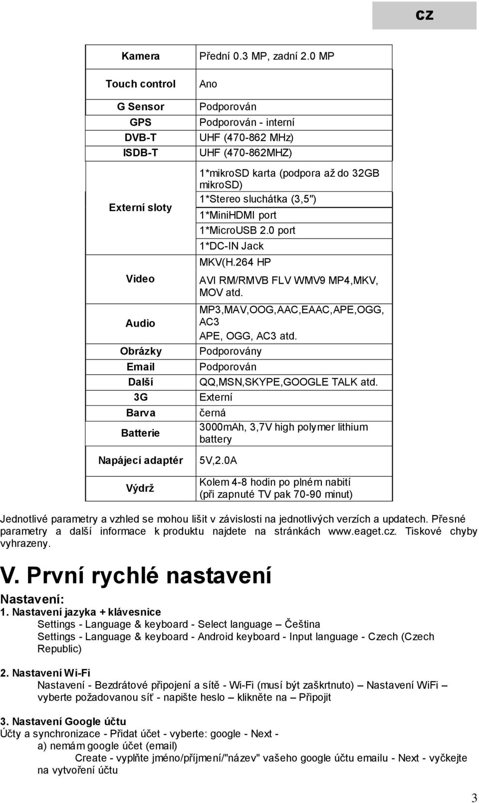 0 port 1*DC-IN Jack MKV(H.264 HP AVI RM/RMVB FLV WMV9 MP4,MKV, MOV atd. MP3,MAV,OOG,AAC,EAAC,APE,OGG, AC3 APE, OGG, AC3 atd. Podporovány Podporován QQ,MSN,SKYPE,GOOGLE TALK atd.