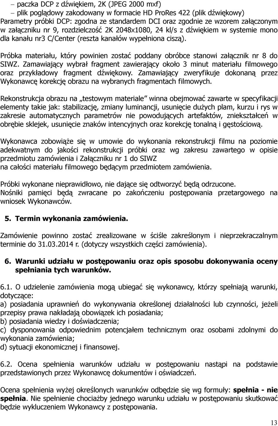 Próbka materiału, który powinien zostać poddany obróbce stanowi załącznik nr 8 do SIWZ. Zamawiający wybrał fragment zawierający około 3 minut materiału filmowego oraz przykładowy fragment dźwiękowy.