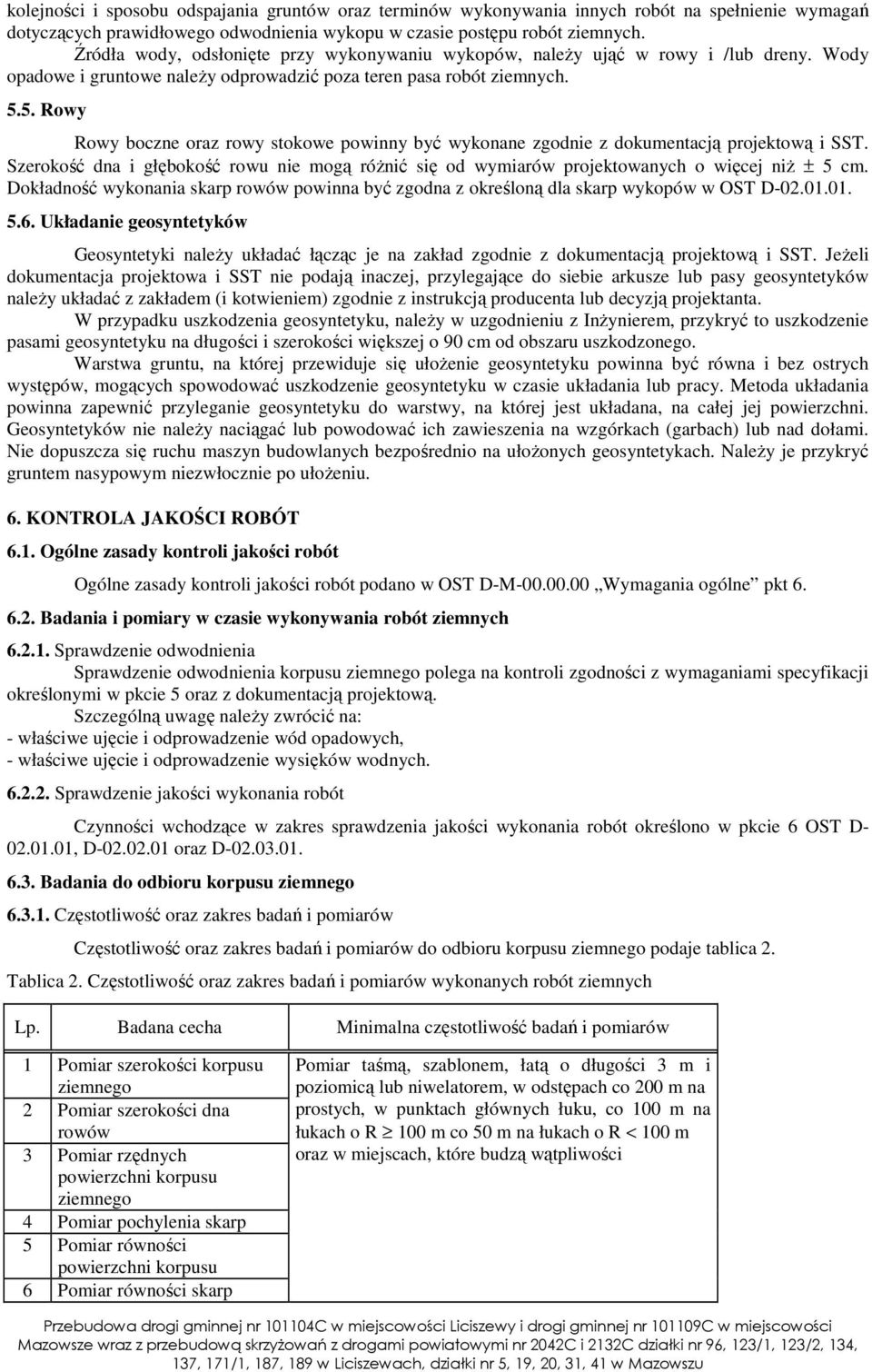 5. Rowy Rowy boczne oraz rowy stokowe powinny być wykonane zgodnie z dokumentacją projektową i SST. Szerokość dna i głębokość rowu nie mogą róŝnić się od wymiarów projektowanych o więcej niŝ ± 5 cm.