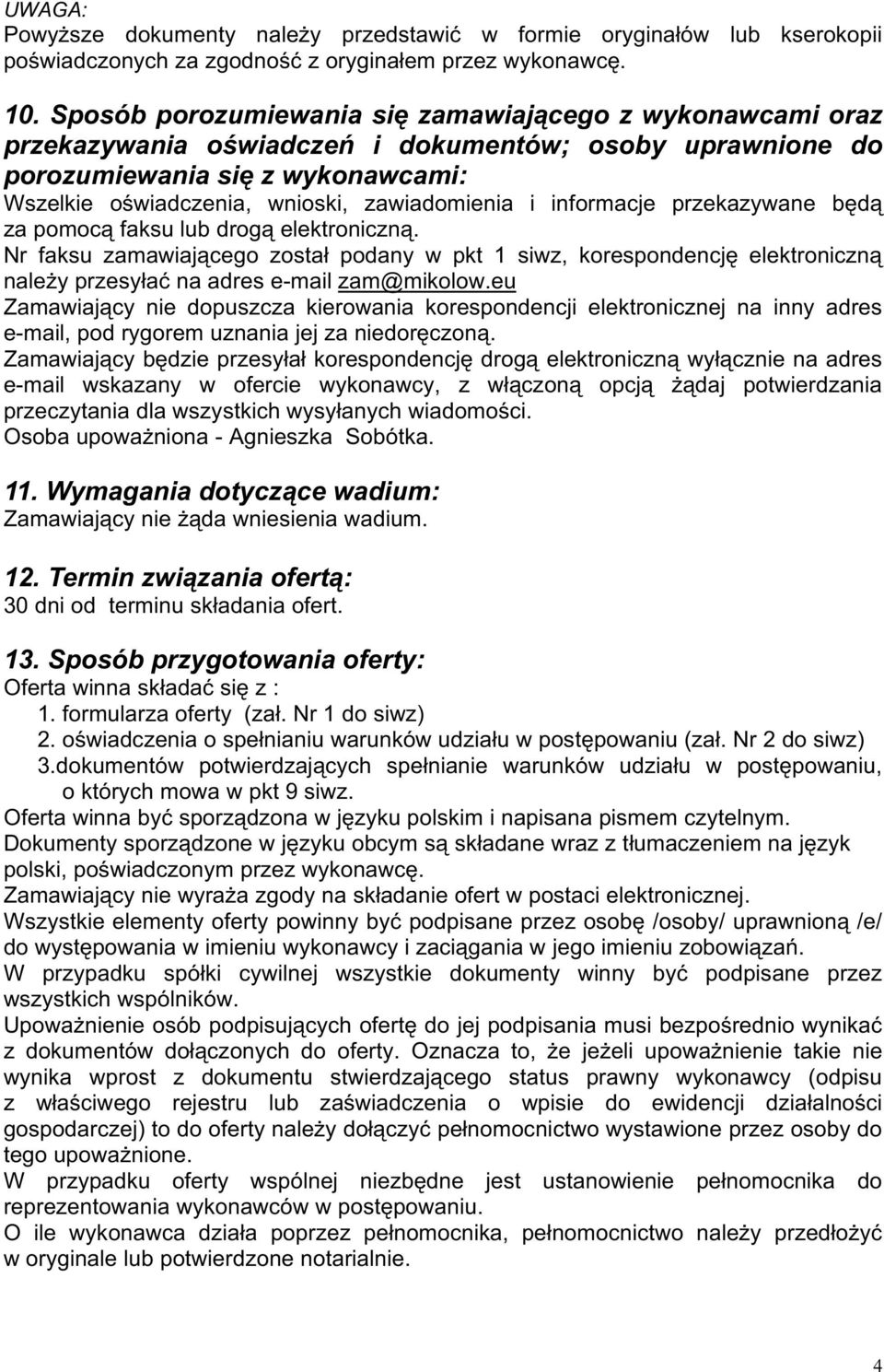 informacje przekazywane będą za pomocą faksu lub drogą elektroniczną. Nr faksu zamawiającego został podany w pkt 1 siwz, korespondencję elektroniczną naleŝy przesyłać na adres e-mail zam@mikolow.