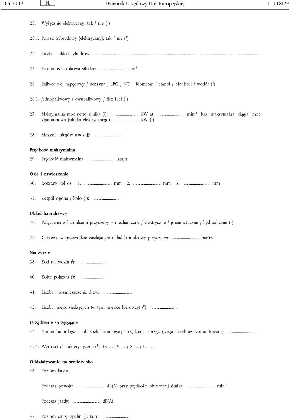 Maksymalna moc netto silnika ( g ):... kw at... min -1 lub maksymalna ciągła moc znamionowa (silnika elektrycznego)... kw ( 1 ) 28. Skrzynia biegów (rodzaj):... Prędkość maksymalna 29.