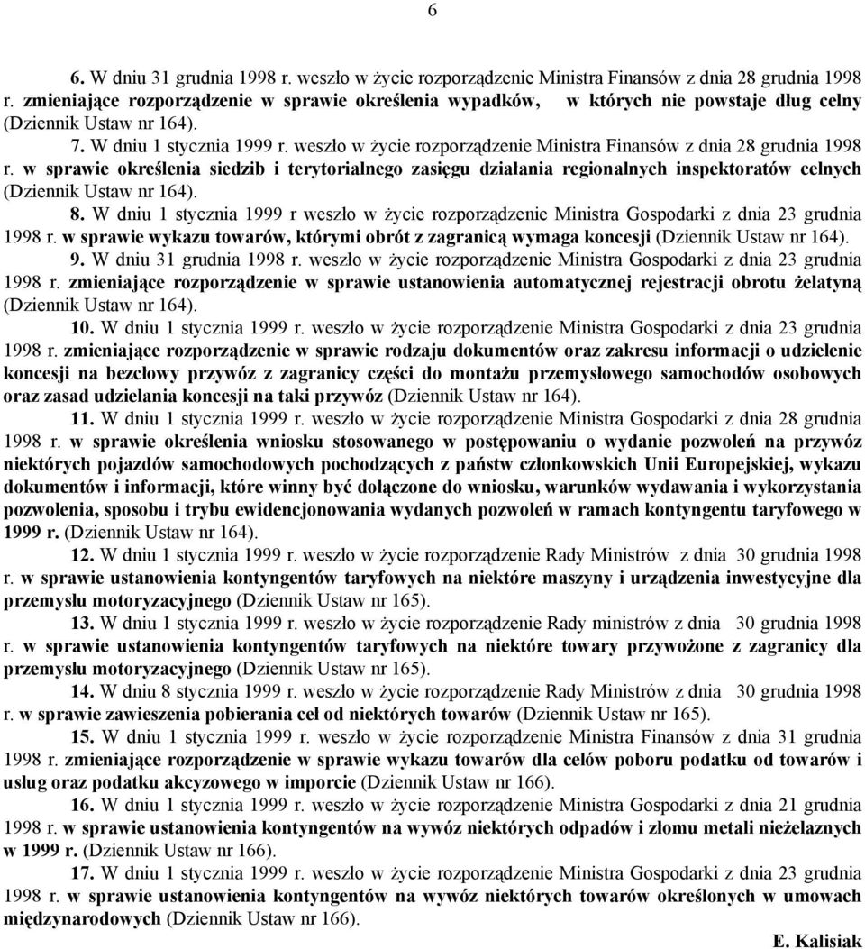 weszło w życie rozporządzenie Ministra Finansów z dnia 28 grudnia 1998 r. w sprawie określenia siedzib i terytorialnego zasięgu działania regionalnych inspektoratów celnych (Dziennik Ustaw nr 164). 8.