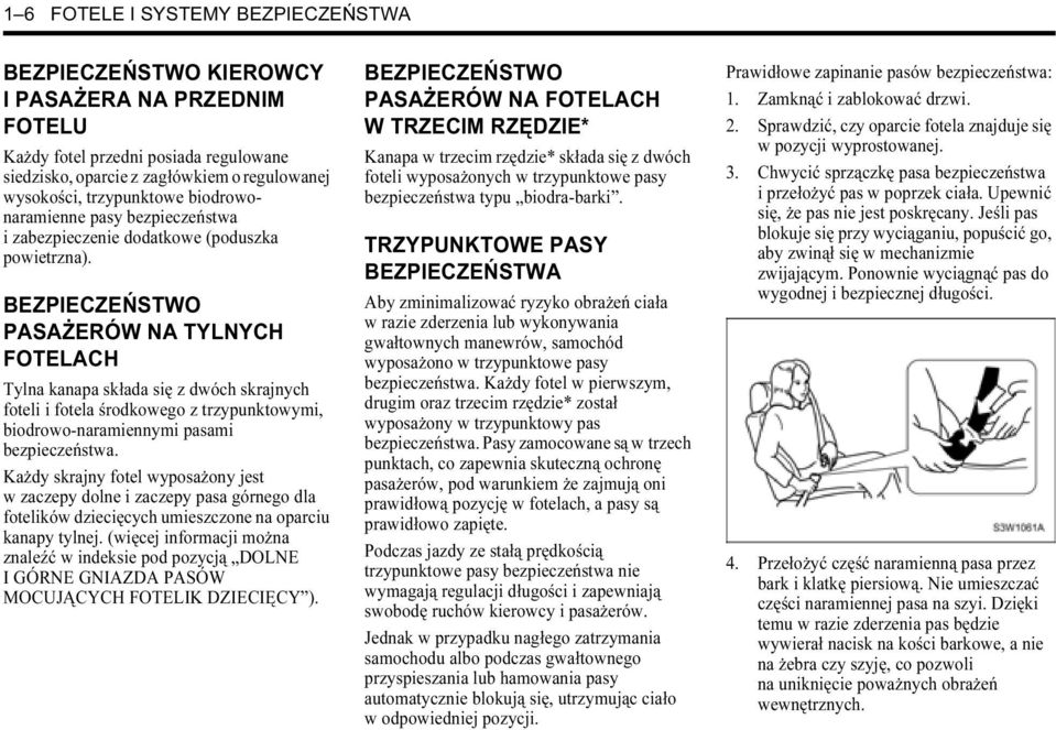 BEZPIECZEŃSTWO PASAŻERÓW NA TYLNYCH FOTELACH Tylna kanapa składa się z dwóch skrajnych foteli i fotela środkowego z trzypunktowymi, biodrowo-naramiennymi pasami bezpieczeństwa.