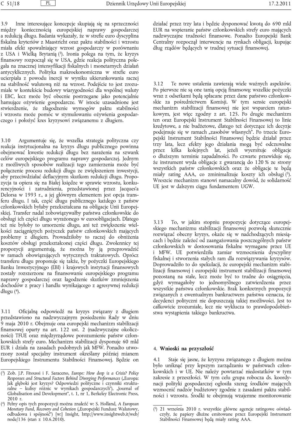 Ironia polega na tym, że kryzys finansowy rozpoczął się w USA, gdzie reakcja polityczna polegała na znacznej intensyfikacji fiskalnych i monetarnych działań antycyklicznych.