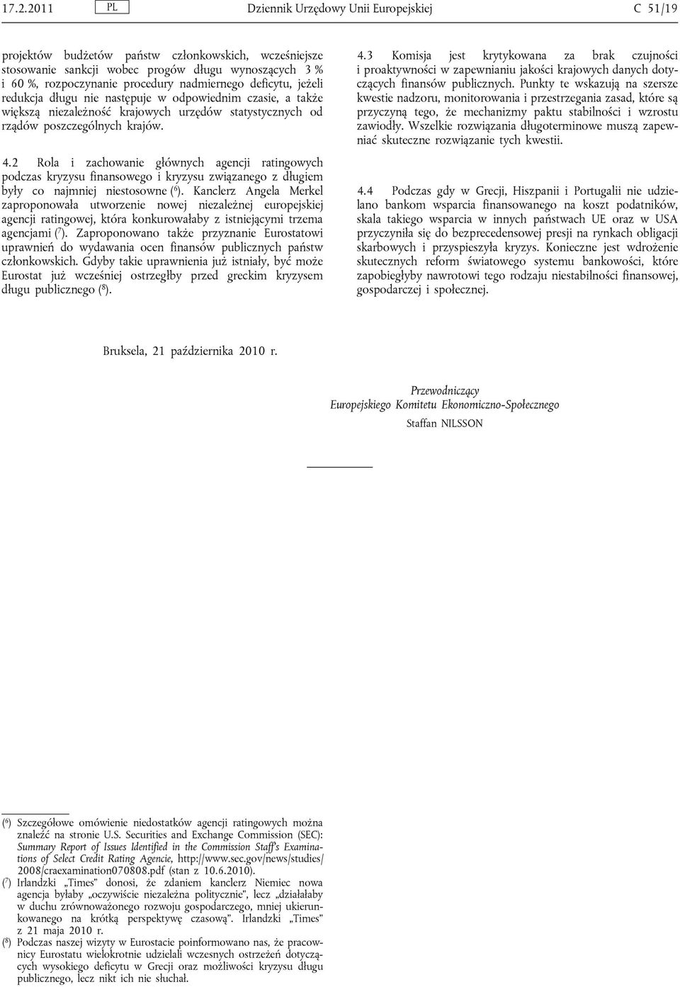 2 Rola i zachowanie głównych agencji ratingowych podczas kryzysu finansowego i kryzysu związanego z długiem były co najmniej niestosowne ( 6 ).