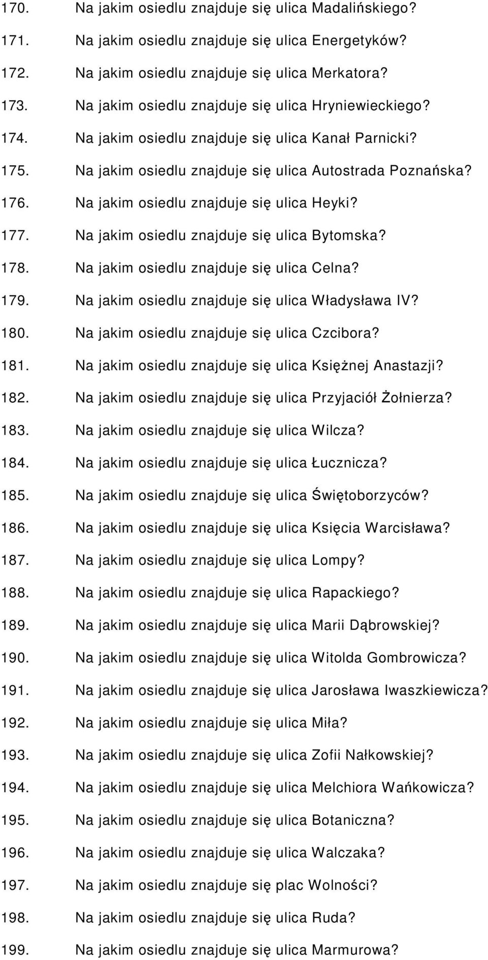 Na jakim osiedlu znajduje się ulica Heyki? 177. Na jakim osiedlu znajduje się ulica Bytomska? 178. Na jakim osiedlu znajduje się ulica Celna? 179. Na jakim osiedlu znajduje się ulica Władysława IV?