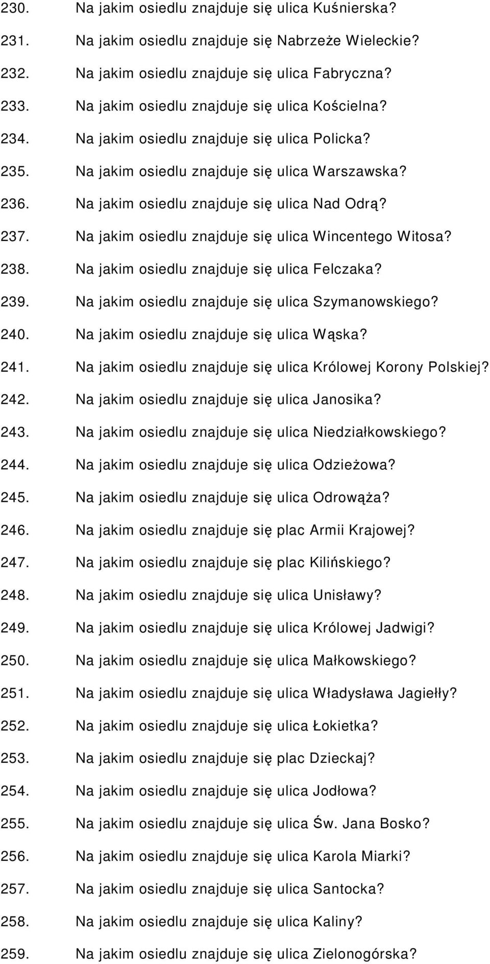 237. Na jakim osiedlu znajduje się ulica Wincentego Witosa? 238. Na jakim osiedlu znajduje się ulica Felczaka? 239. Na jakim osiedlu znajduje się ulica Szymanowskiego? 240.