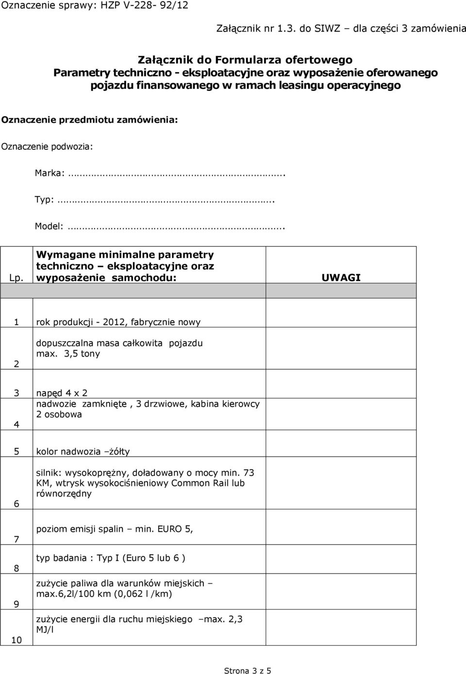 Wymagane minimalne parametry techniczno eksploatacyjne oraz wyposażenie samochodu: UWAGI 1 rok produkcji - 2012, fabrycznie nowy 2 dopuszczalna masa całkowita pojazdu max.