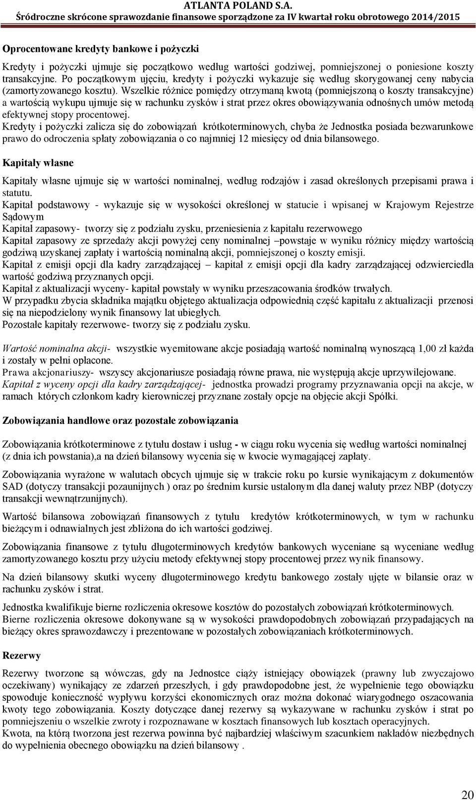 Wszelkie różnice pomiędzy otrzymaną kwotą (pomniejszoną o koszty transakcyjne) a wartością wykupu ujmuje się w rachunku zysków i strat przez okres obowiązywania odnośnych umów metodą efektywnej stopy