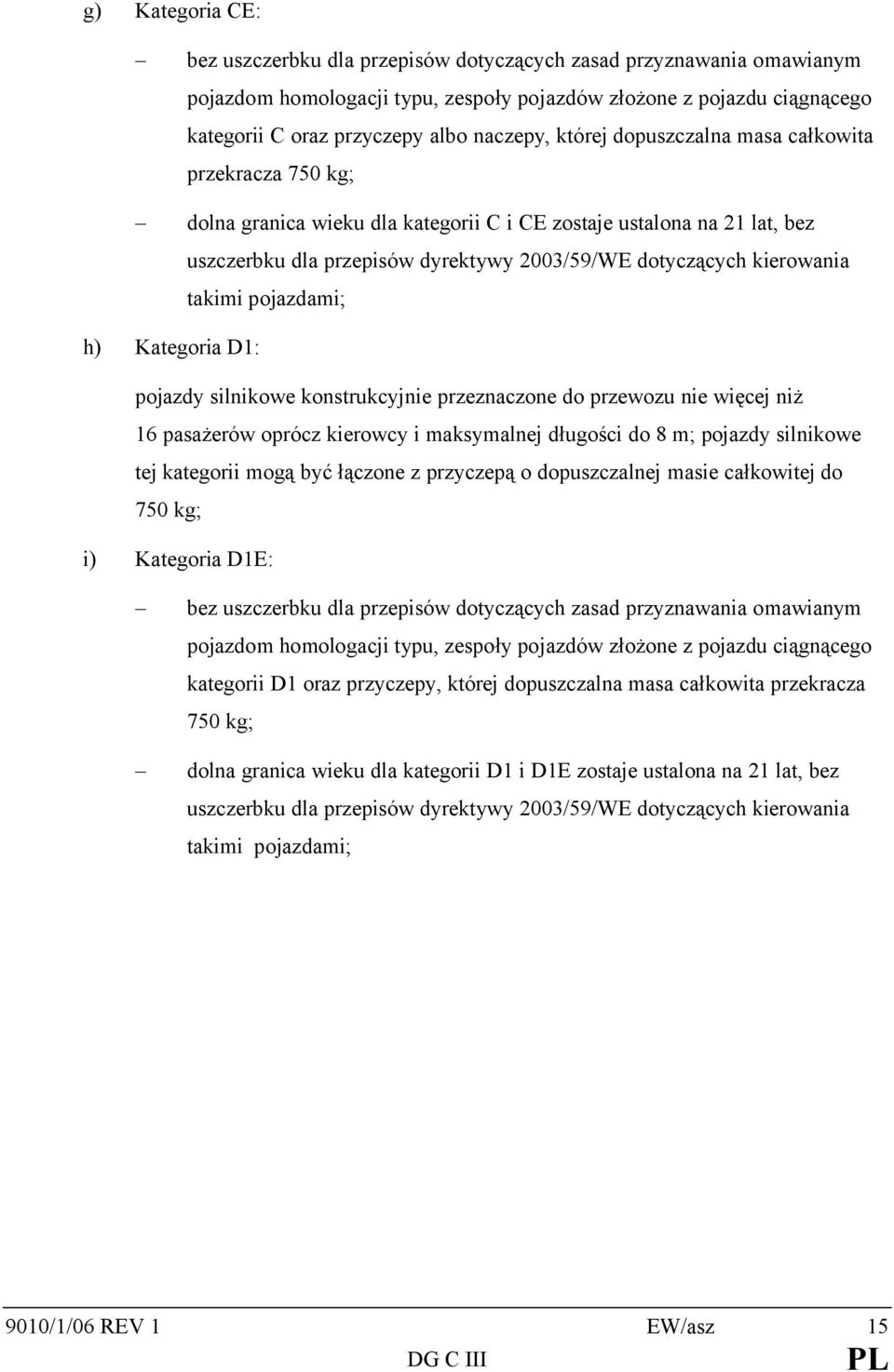 kierowania takimi pojazdami; h) Kategoria D1: pojazdy silnikowe konstrukcyjnie przeznaczone do przewozu nie więcej niż 16 pasażerów oprócz kierowcy i maksymalnej długości do 8 m; pojazdy silnikowe