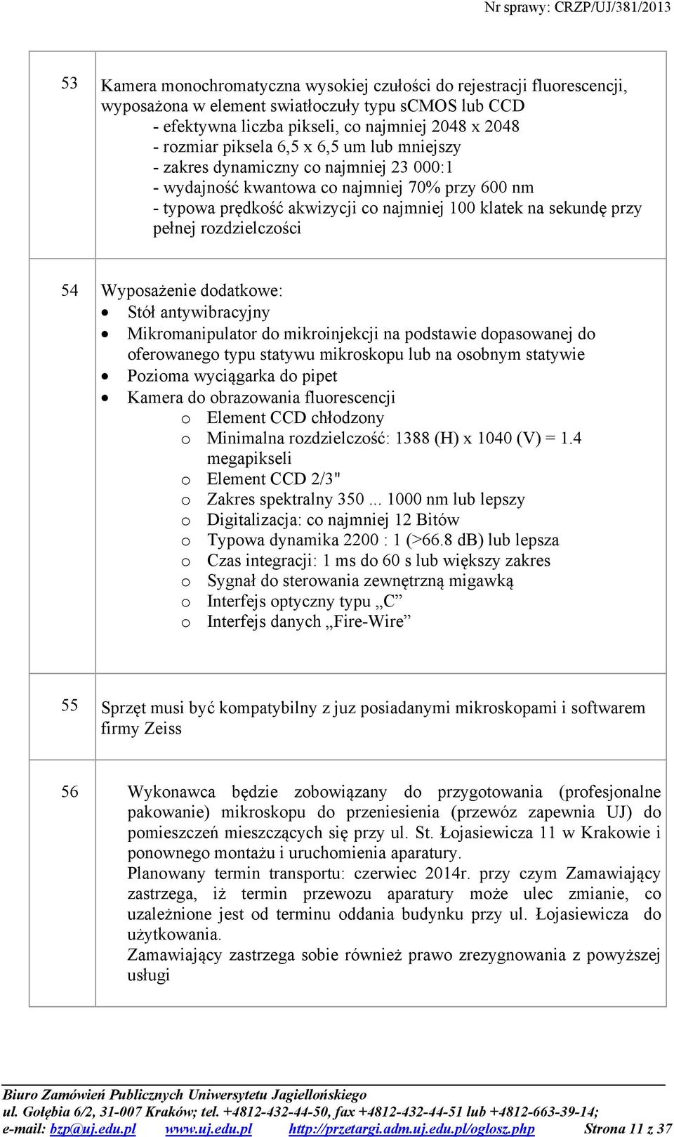 rozdzielczości 54 Wyposażenie dodatkowe: Stół antywibracyjny Mikromanipulator do mikroinjekcji na podstawie dopasowanej do oferowanego typu statywu mikroskopu lub na osobnym statywie Pozioma