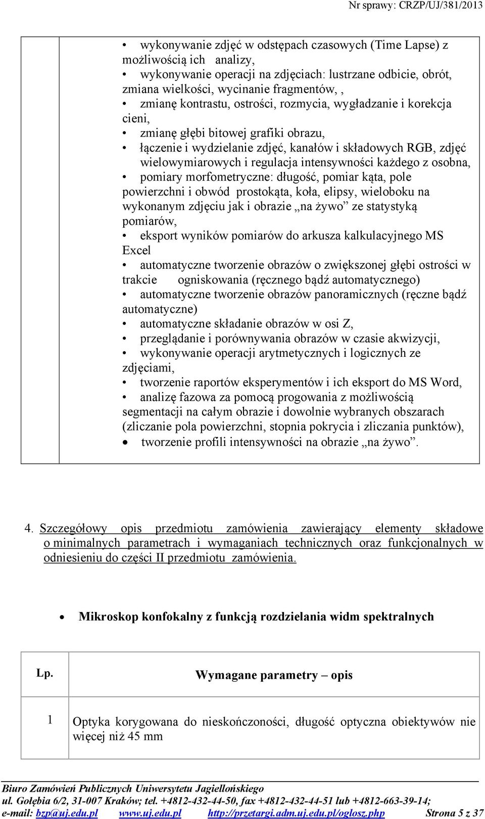 z osobna, pomiary morfometryczne: długość, pomiar kąta, pole powierzchni i obwód prostokąta, koła, elipsy, wieloboku na wykonanym zdjęciu jak i obrazie na żywo ze statystyką pomiarów, eksport wyników