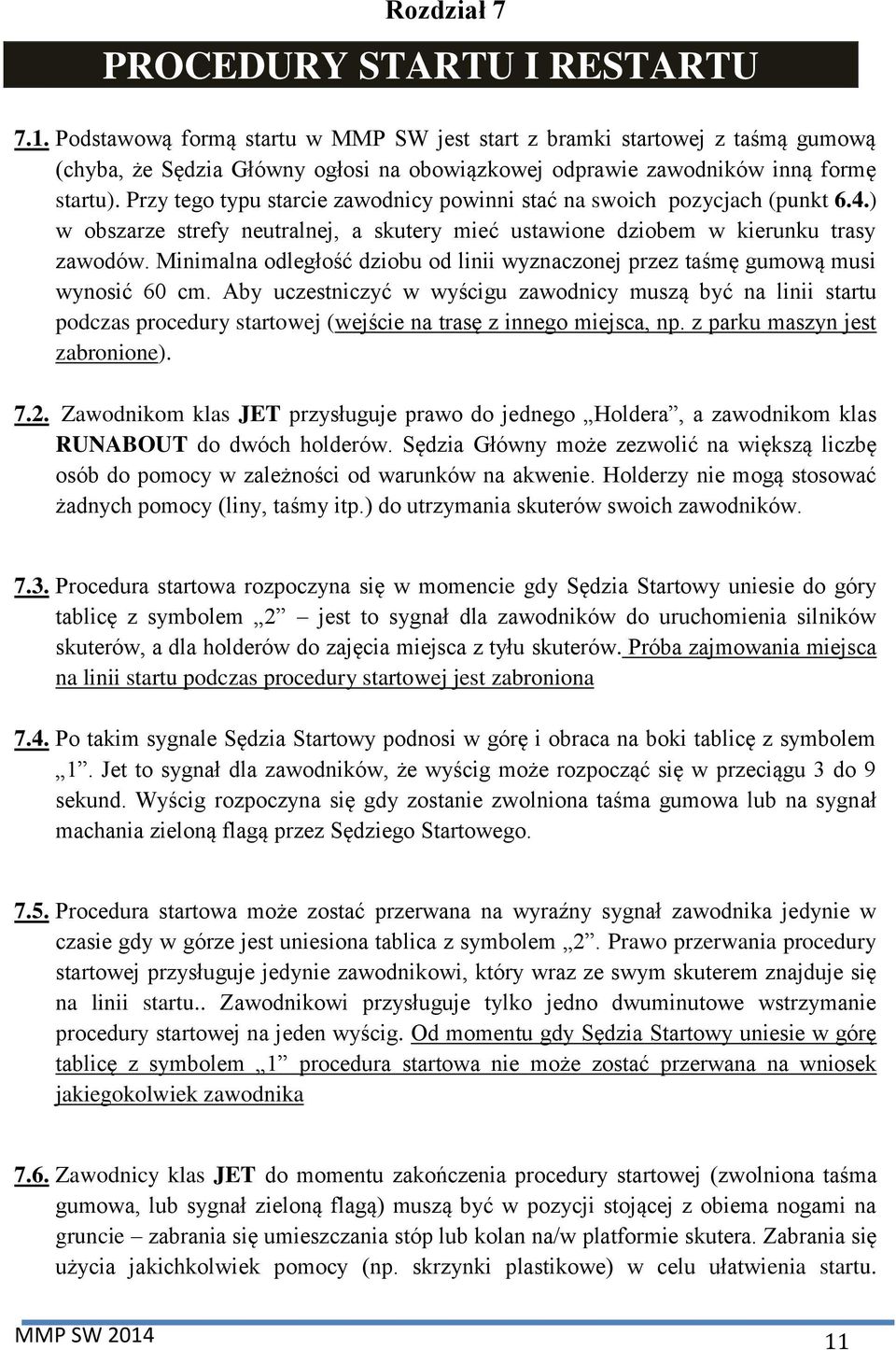 Przy tego typu starcie zawodnicy powinni stać na swoich pozycjach (punkt 6.4.) w obszarze strefy neutralnej, a skutery mieć ustawione dziobem w kierunku trasy zawodów.